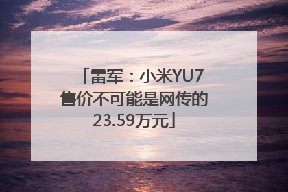 雷军：小米YU7售价不可能是网传的23.59万元