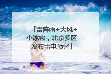 雷阵雨+大风+小冰雹，北京多区发布雷电预警