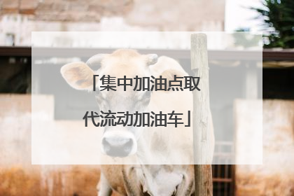 集中加油点取代流动加油车