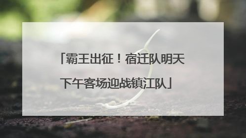 霸王出征！宿迁队明天下午客场迎战镇江队