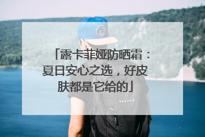 露卡菲娅防晒霜：夏日安心之选，好皮肤都是它给的