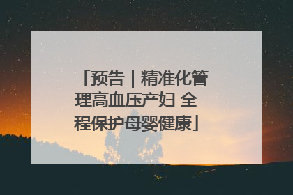预告｜精准化管理高血压产妇 全程保护母婴健康