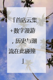 首店云集+数字漫游，历史与潮流在此碰撞
