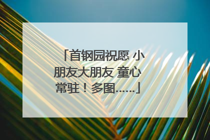 首钢园祝愿 小朋友大朋友 童心常驻！多图……