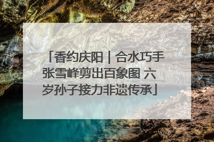 香约庆阳｜合水巧手张雪峰剪出百象图 六岁孙子接力非遗传承