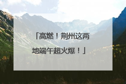 高燃！荆州这两地端午超火爆！