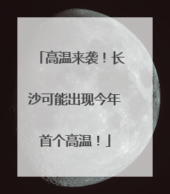 高温来袭！长沙可能出现今年首个高温！