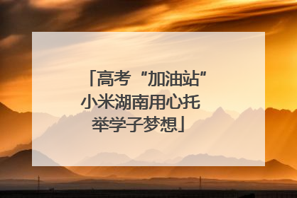 高考“加油站” 小米湖南用心托举学子梦想