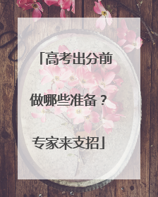 高考出分前做哪些准备？专家来支招