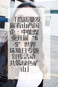 高质量发展看山西国企：中能煤业开展“6·5”世界环境日专题宣传活动 共筑绿色矿山
