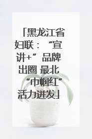 黑龙江省妇联：“宣讲+”品牌出圈 最北“巾帼红”活力迸发