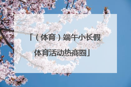 （体育）端午小长假 体育活动热商圈