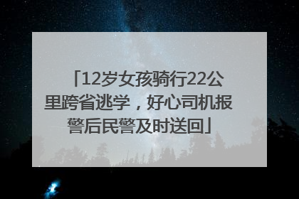 12岁女孩骑行22公里跨省逃学，好心司机报警后民警及时送回