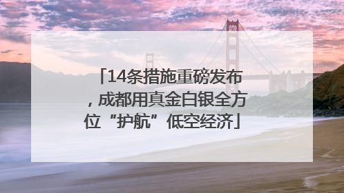 14条措施重磅发布，成都用真金白银全方位“护航”低空经济
