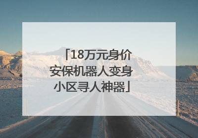 18万元身价安保机器人变身小区寻人神器