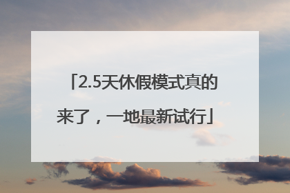 2.5天休假模式真的来了，一地最新试行