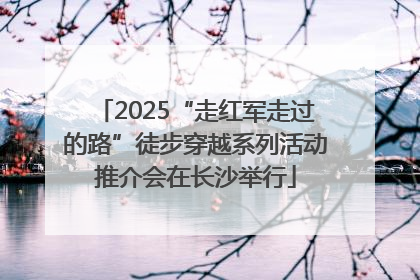 2025“走红军走过的路”徒步穿越系列活动推介会在长沙举行