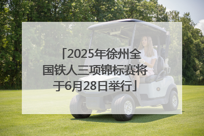 2025年徐州全国铁人三项锦标赛将于6月28日举行