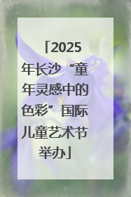 2025年长沙“童年灵感中的色彩”国际儿童艺术节举办