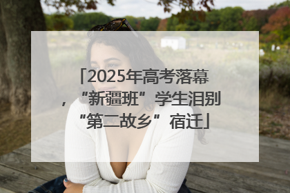 2025年高考落幕，“新疆班”学生泪别“第二故乡”宿迁