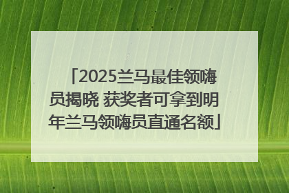2025兰马最佳领嗨员揭晓 获奖者可拿到明年兰马领嗨员直通名额