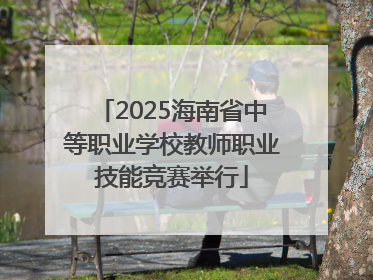 2025海南省中等职业学校教师职业技能竞赛举行