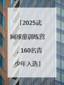 2025武网球童训练营，160名青少年入选
