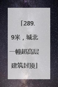 289.9米，城北一幢超高层建筑封顶