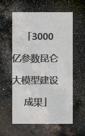 3000亿参数昆仑大模型建设成果