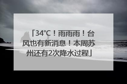 34℃！雨雨雨！台风也有新消息！本周苏州还有2次降水过程