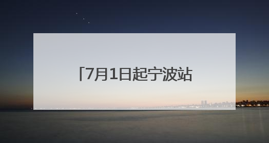 7月1日起宁波站增开18趟列车，多趟南下列车首开