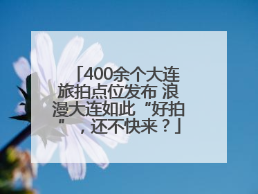 400余个大连旅拍点位发布 浪漫大连如此“好拍”，还不快来？