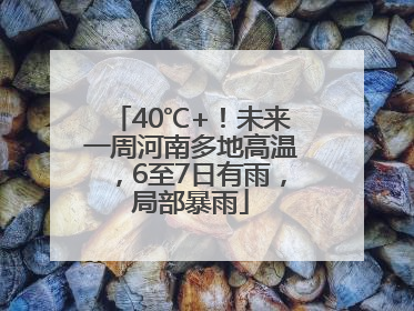 40℃+！未来一周河南多地高温，6至7日有雨，局部暴雨