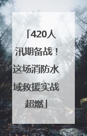 420人汛期备战！这场消防水域救援实战超燃
