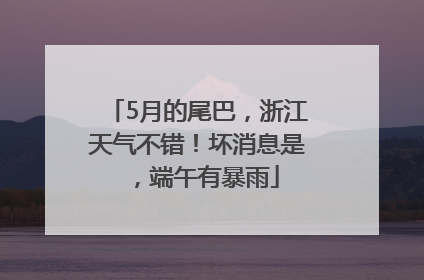 5月的尾巴，浙江天气不错！坏消息是，端午有暴雨