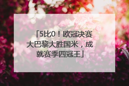 5比0！欧冠决赛大巴黎大胜国米，成就赛季四冠王
