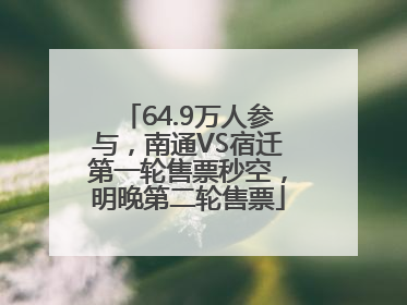 64.9万人参与，南通VS宿迁第一轮售票秒空，明晚第二轮售票