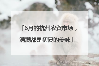 6月的杭州农贸市场，满满都是初夏的美味