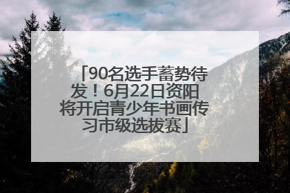 90名选手蓄势待发！6月22日资阳将开启青少年书画传习市级选拔赛