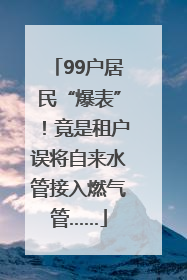 99户居民“爆表”！竟是租户误将自来水管接入燃气管……