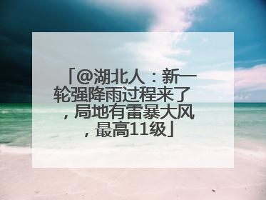 @湖北人：新一轮强降雨过程来了，局地有雷暴大风，最高11级
