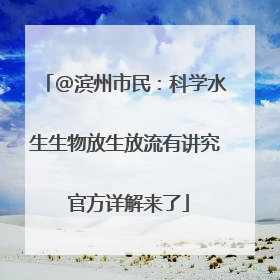 @滨州市民：科学水生生物放生放流有讲究 官方详解来了