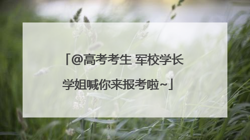 @高考考生 军校学长学姐喊你来报考啦~