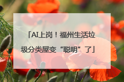 AI上岗！福州生活垃圾分类屋变“聪明”了