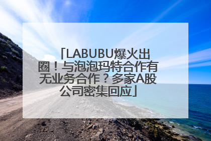 LABUBU爆火出圈！与泡泡玛特合作有无业务合作？多家A股公司密集回应