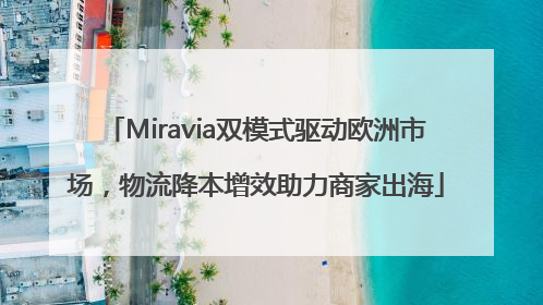 Miravia双模式驱动欧洲市场，物流降本增效助力商家出海