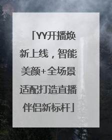 YY开播焕新上线，智能美颜+全场景适配打造直播伴侣新标杆