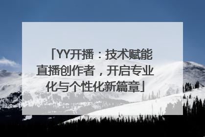 YY开播：技术赋能直播创作者，开启专业化与个性化新篇章
